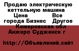 Продаю электрическую кеттельную машина › Цена ­ 50 000 - Все города Бизнес » Другое   . Кемеровская обл.,Анжеро-Судженск г.